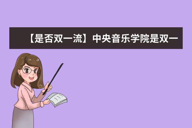 【是否双一流】中央音乐学院是双一流大学吗，有哪些双一流学科？