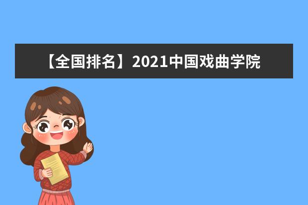 【全国排名】2021中国戏曲学院排名_全国第244名_北京市第43名（最新）