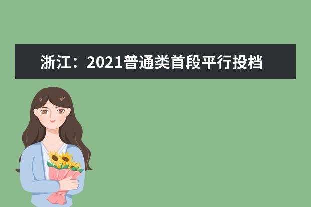 浙江：2021普通类首段平行投档！看这里你投到哪儿啦