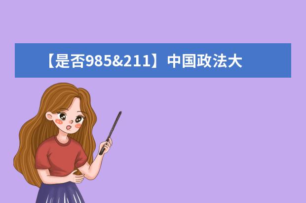 【是否985&211】中国政法大学是985还是211大学?