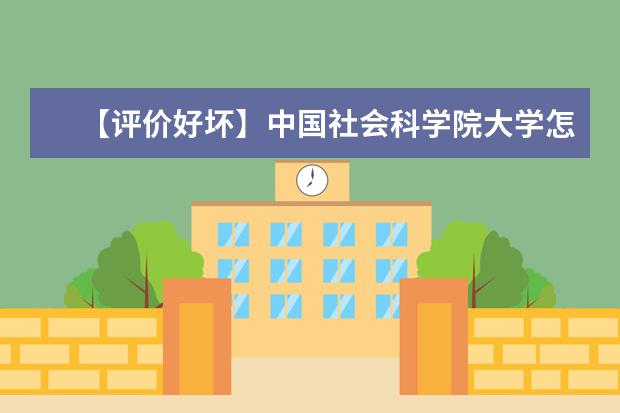 【评价好坏】中国社会科学院大学怎么样好不好（一流专业-专业设置-录取分数线）