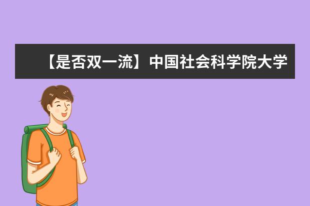 【是否双一流】中国社会科学院大学是双一流大学吗，有哪些双一流学科？