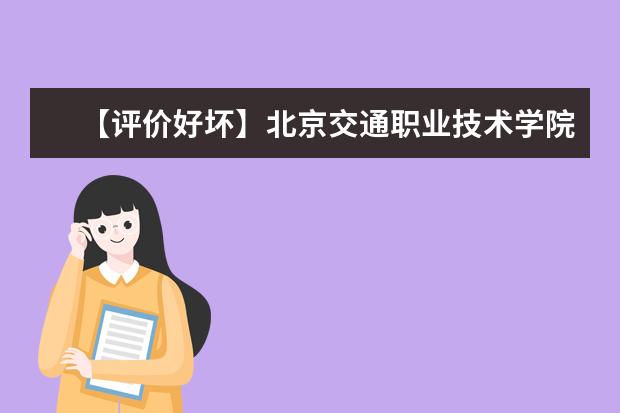 【评价好坏】北京交通职业技术学院怎么样好不好（王牌专业+网友评价）