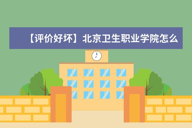 【评价好坏】北京卫生职业学院怎么样好不好(王牌专业+网友评价)
