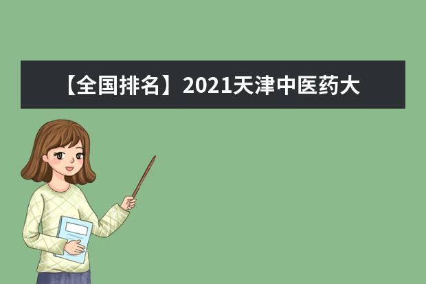 【全国排名】2021天津中医药大学排名_全国第141名_天津市第6名（最新）