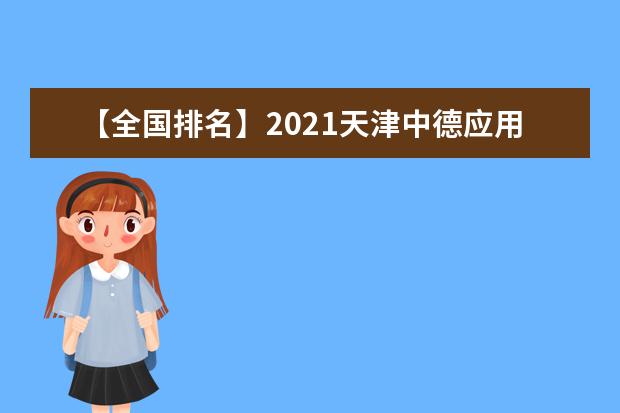 【全国排名】2021天津中德应用技术大学排名_全国第379名_天津市第18名（最新）