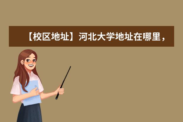 【校区地址】河北大学地址在哪里,哪个城市,哪个区?