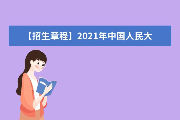 【招生章程】2021年中国人民大学招生章程