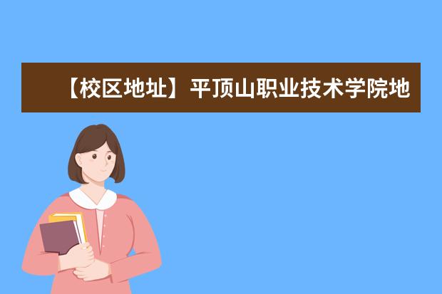 【校区地址】平顶山职业技术学院地址在哪里,哪个城市,哪个区?