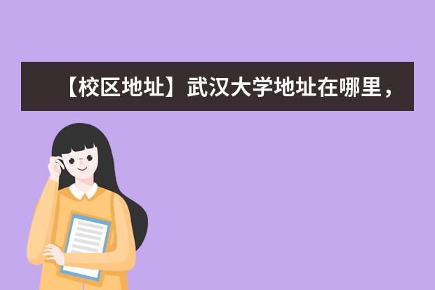 【校区地址】武汉大学地址在哪里,哪个城市,哪个区?