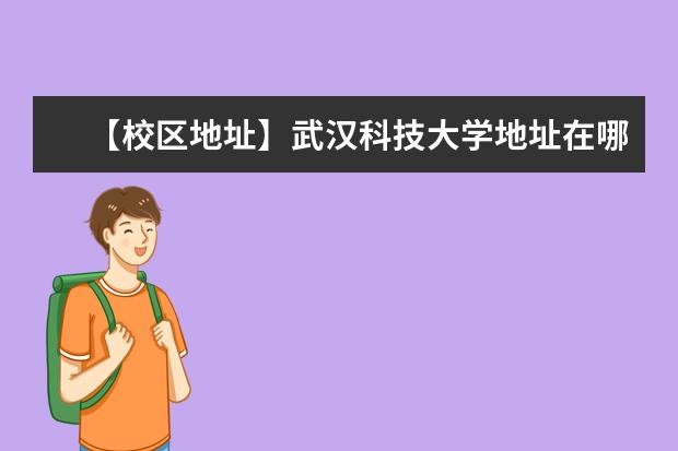 【校区地址】武汉科技大学地址在哪里,哪个城市,哪个区?