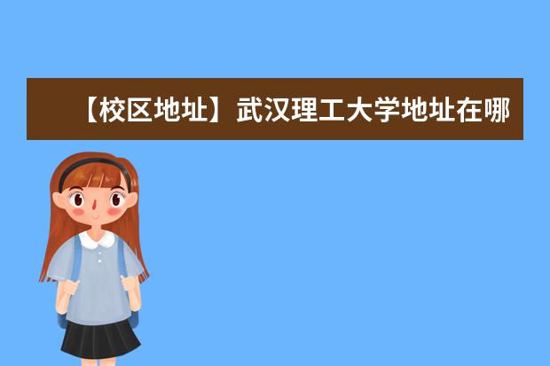 【校区地址】武汉理工大学地址在哪里,哪个城市,哪个区?