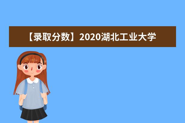 【录取分数】2020湖北工业大学录取分数线一览表（含2020-2019历年）