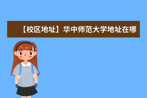 【校区地址】华中师范大学地址在哪里，哪个城市，哪个区？