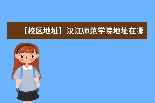 【校区地址】汉江师范学院地址在哪里,哪个城市,哪个区?