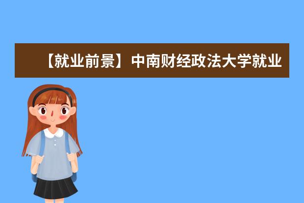 【就业前景】中南财经政法大学就业率及就业前景怎么样(含就业质量报告)