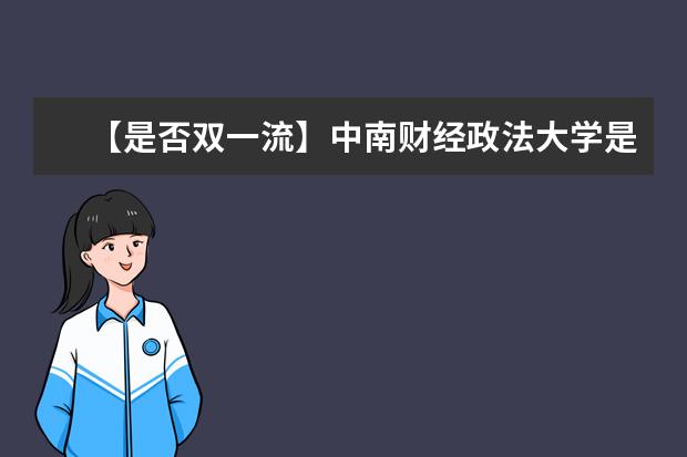 【是否双一流】中南财经政法大学是双一流大学吗,有哪些双一流学科?