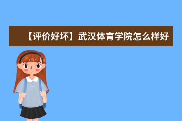 【评价好坏】武汉体育学院怎么样好不好(学科评估-一流专业-网友评价)