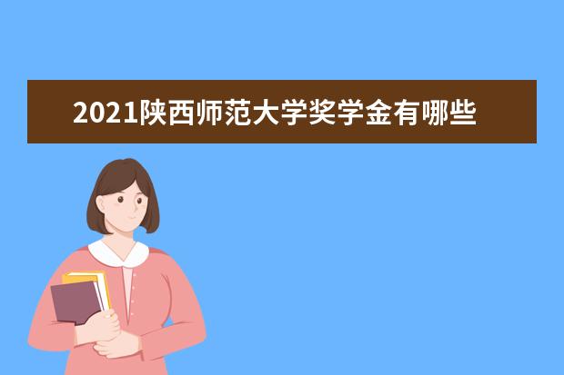 2021陕西师范大学奖学金有哪些 奖学金一般多少钱?