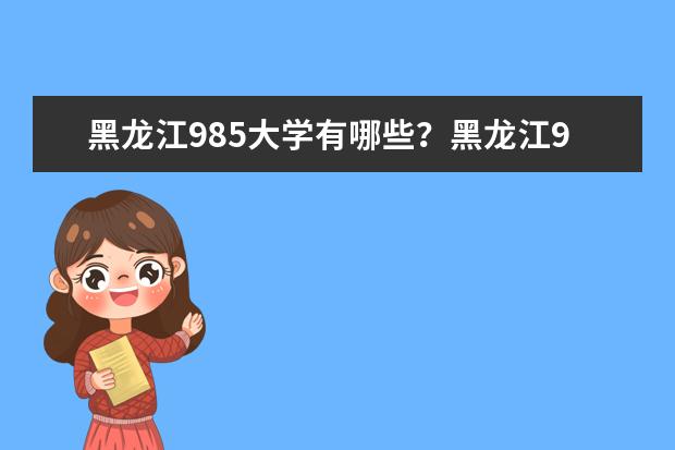 黑龙江985大学有哪些？黑龙江985大学排名