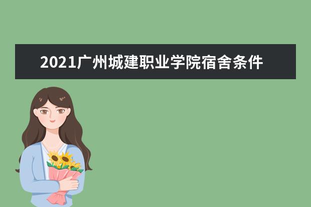 2021广州城建职业学院宿舍条件怎么样 有空调吗