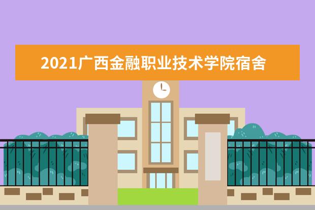 2021广西金融职业技术学院宿舍条件怎么样 有空调吗