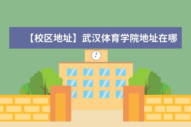 【校区地址】武汉体育学院地址在哪里,哪个城市,哪个区?