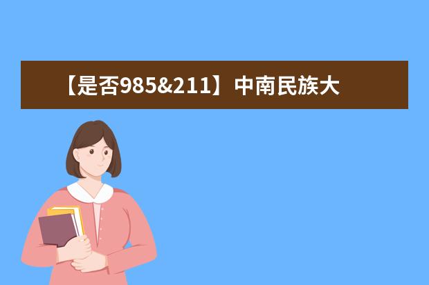 【是否985&211】中南民族大学是985还是211大学？