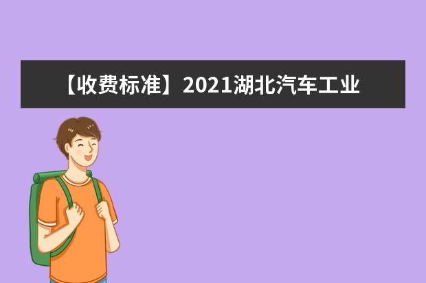 【收费标准】2021湖北汽车工业学院学费多少钱一年-各专业收费标准