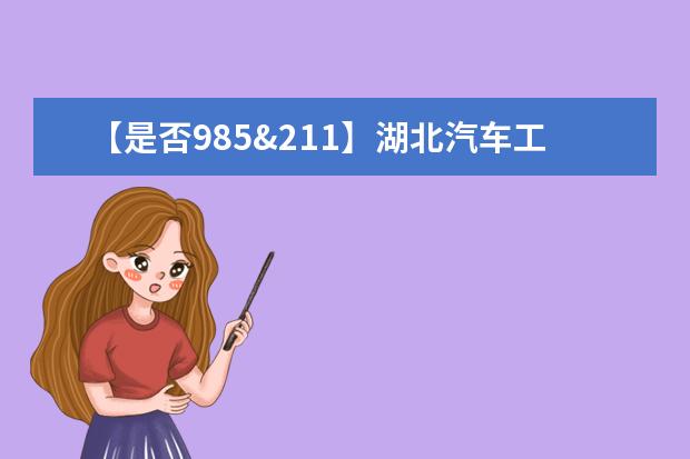 【是否985&211】湖北汽车工业学院是985还是211大学？