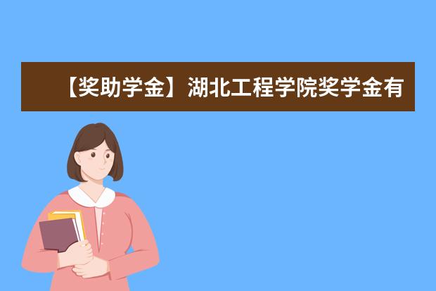 【奖助学金】湖北工程学院奖学金有哪些-多少钱-如何申请-怎么评定?