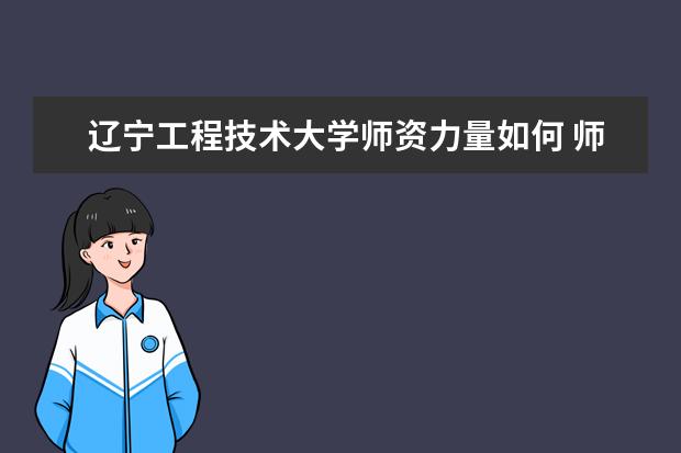 辽宁工程技术大学师资力量如何 师资水平怎么样