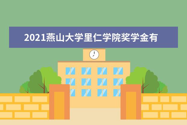 2021<a target="_blank" href="/xuexiao6719/" title="燕山大学里仁学院">燕山大学里仁学院</a>奖学金有哪些 奖学金一般多少钱?