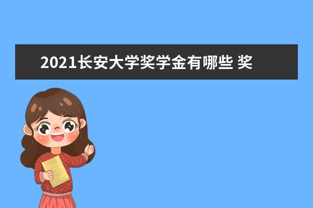 2021长安大学奖学金有哪些 奖学金一般多少钱?