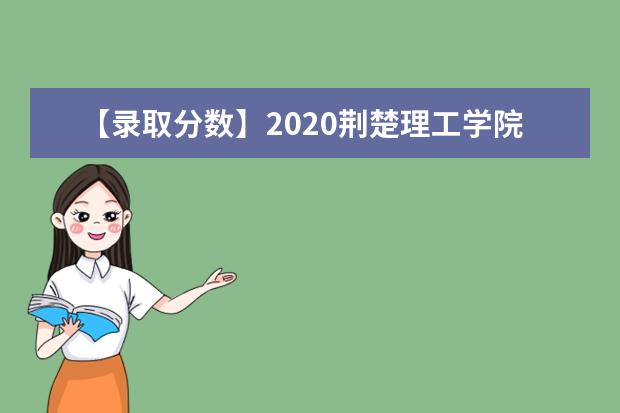 【录取分数】2020荆楚理工学院录取分数线一览表（含2020-2019历年）