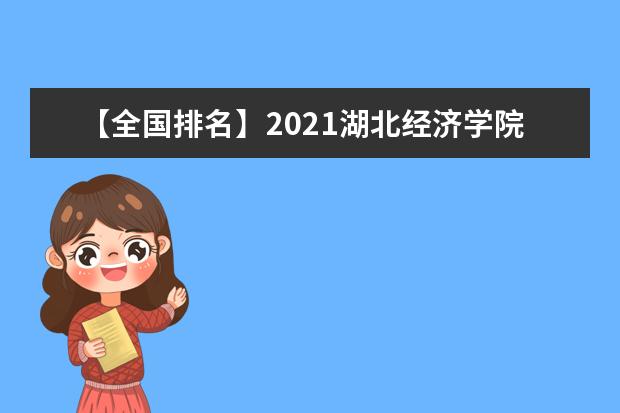 【全国排名】2021湖北经济学院排名_全国第234名_湖北省第19名（最新）