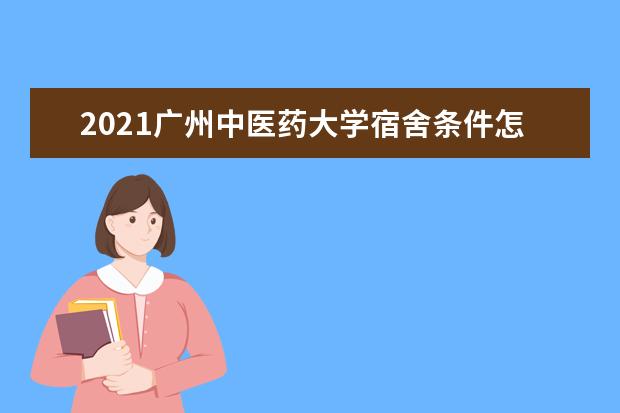 2021广州中医药大学宿舍条件怎么样 有空调吗