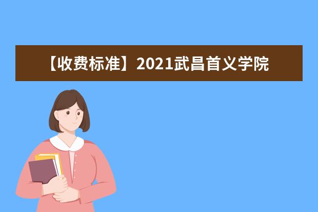 【收费标准】2021武昌首义学院学费多少钱一年-各专业收费标准