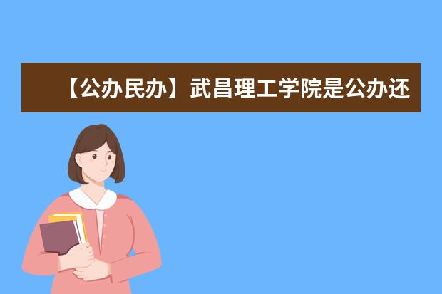 【公办民办】武昌理工学院是公办还是民办大学？