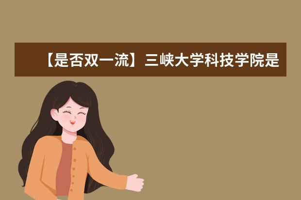 【是否双一流】三峡大学科技学院是双一流大学吗，有哪些双一流学科？