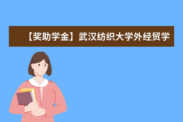 【奖助学金】武汉纺织大学外经贸学院奖学金有哪些-多少钱-如何申请-怎么评定