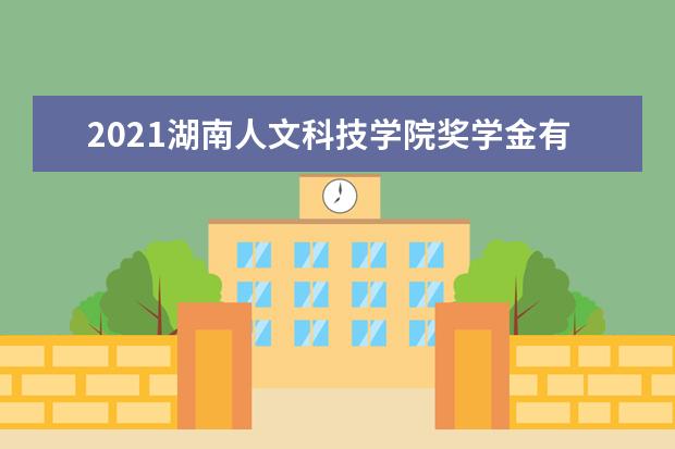2021湖南人文科技学院奖学金有哪些 奖学金一般多少钱?