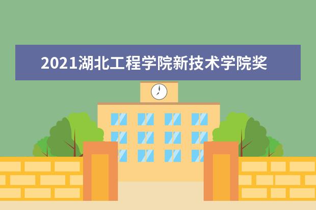 2021湖北工程学院新技术学院奖学金有哪些 奖学金一般多少钱?