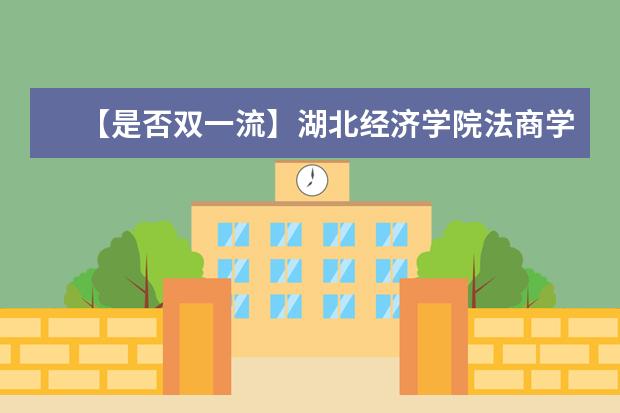 【是否双一流】湖北经济学院法商学院是双一流大学吗，有哪些双一流学科？