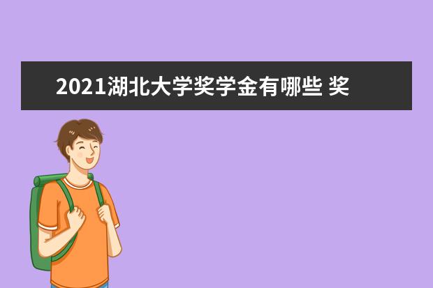 2021湖北大学奖学金有哪些 奖学金一般多少钱?