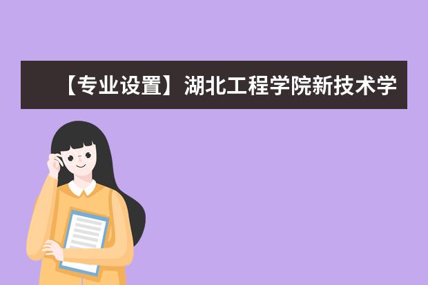 【专业设置】湖北工程学院新技术学院有哪些专业-什么专业比较好