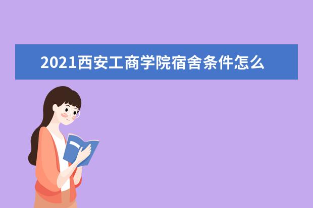 2021西安工商学院宿舍条件怎么样 有空调吗