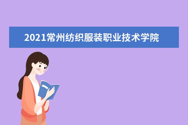 2021常州纺织服装职业技术学院奖学金有哪些 奖学金一般多少钱?