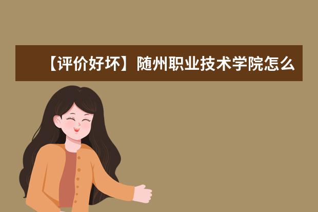 【评价好坏】随州职业技术学院怎么样好不好（网友评价）