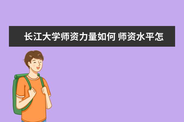 长江大学师资力量如何 师资水平怎么样